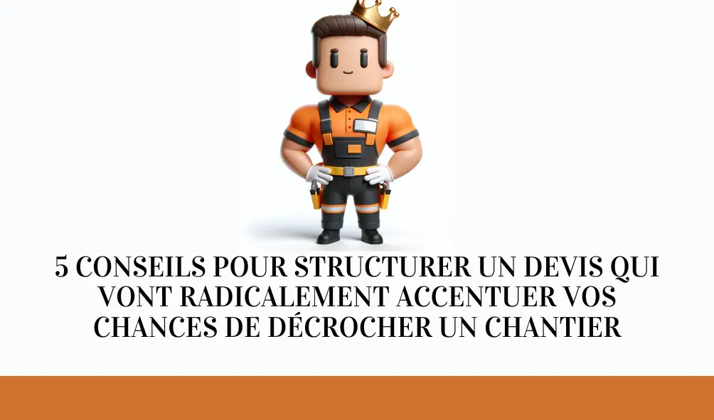 5 conseils pour structurer un devis qui vont radicalement augmenter vos chances de décrocher un chantier