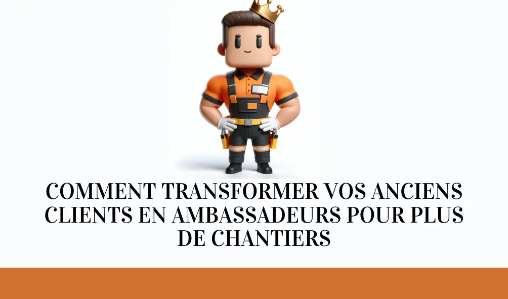 Comment transformer vos anciens clients en ambassadeurs pour plus de chantiers ?